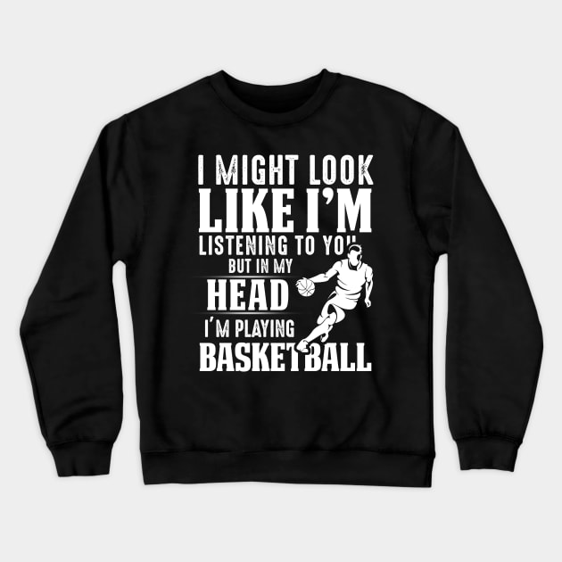 I Might Look Like I'm Listening To You But In My Head I'm Playing Basketball Crewneck Sweatshirt by Pelman